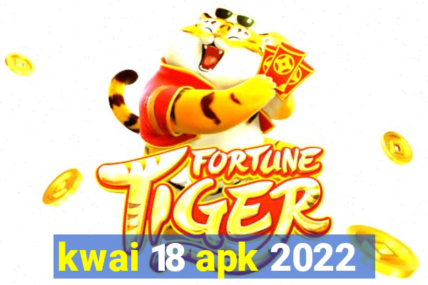 kwai 18 apk 2022